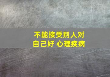 不能接受别人对自己好 心理疾病